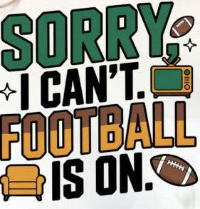 Sorry I can't Football is on - Ready to Print DTF