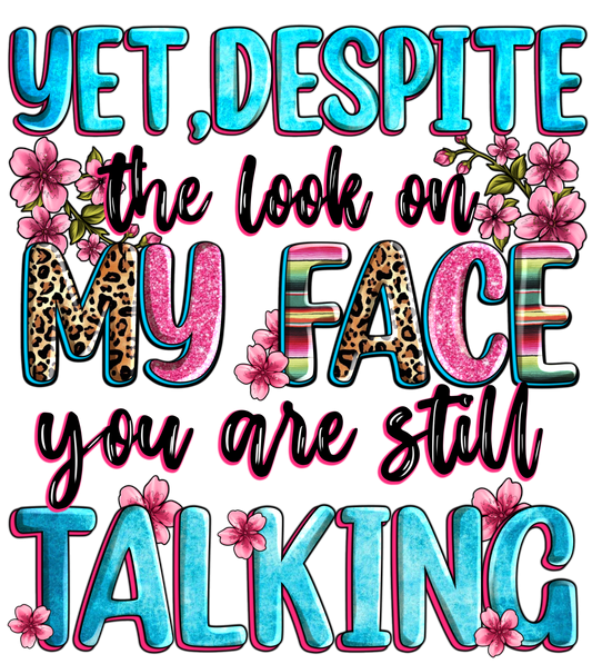 Yet Despite the look on my face you are still talking - Ready to Print DTF